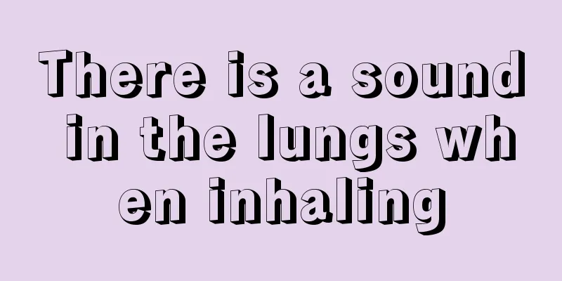 There is a sound in the lungs when inhaling