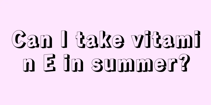 Can I take vitamin E in summer?