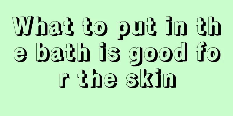 What to put in the bath is good for the skin