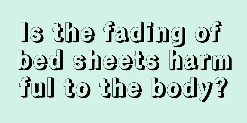 Is the fading of bed sheets harmful to the body?