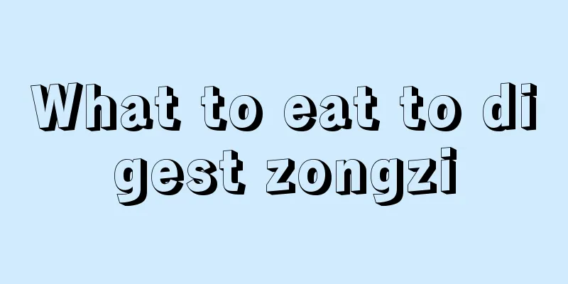 What to eat to digest zongzi