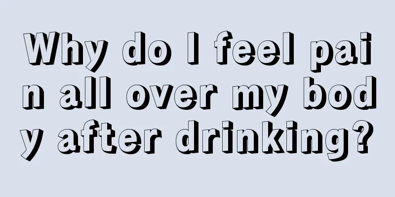 Why do I feel pain all over my body after drinking?