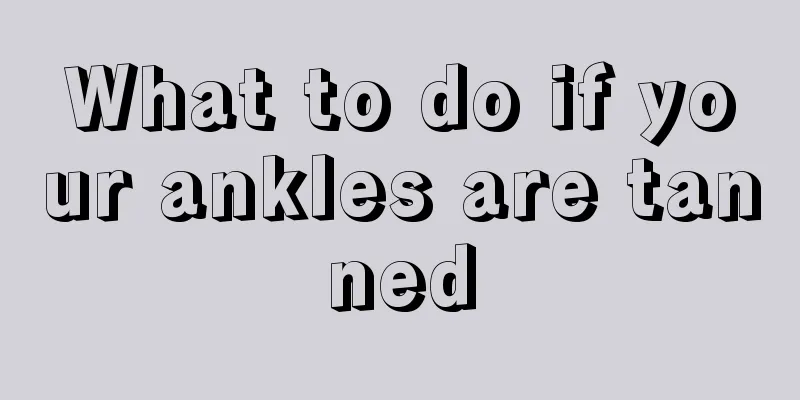 What to do if your ankles are tanned