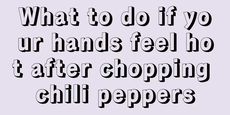 What to do if your hands feel hot after chopping chili peppers