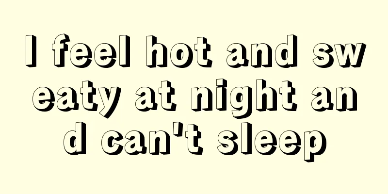 I feel hot and sweaty at night and can't sleep