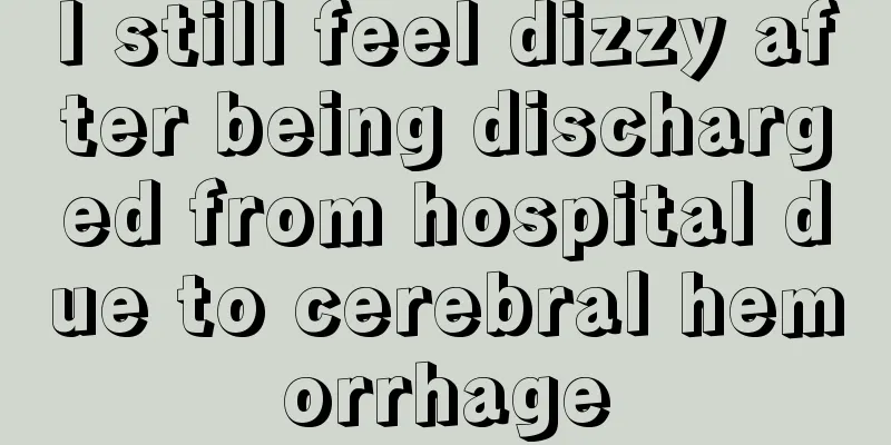 I still feel dizzy after being discharged from hospital due to cerebral hemorrhage