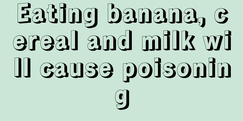 Eating banana, cereal and milk will cause poisoning
