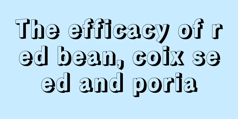 The efficacy of red bean, coix seed and poria