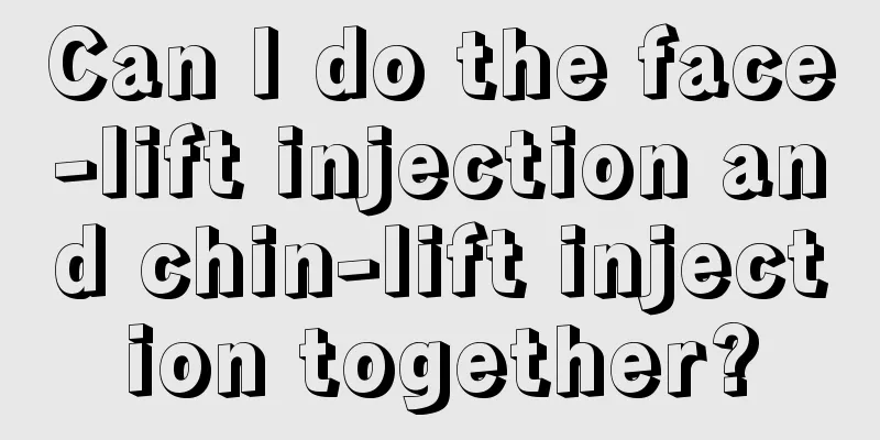 Can I do the face-lift injection and chin-lift injection together?