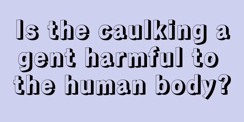 Is the caulking agent harmful to the human body?