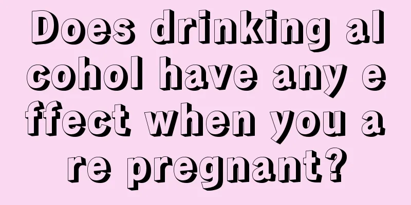 Does drinking alcohol have any effect when you are pregnant?