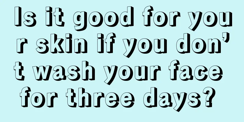 Is it good for your skin if you don’t wash your face for three days? 