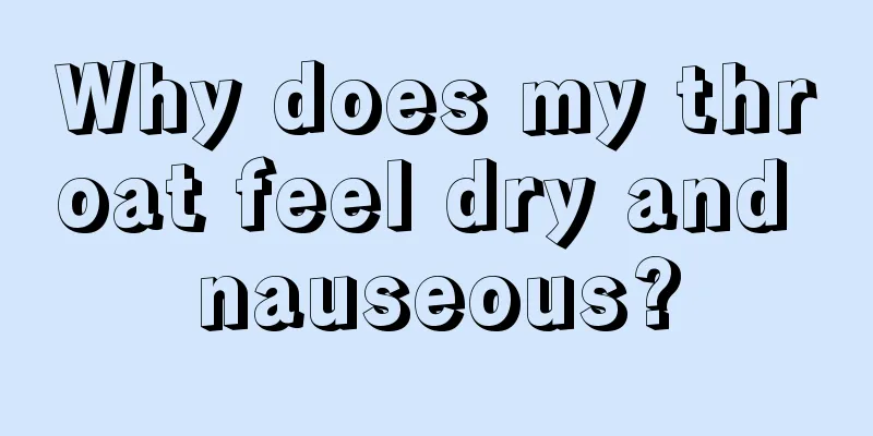 Why does my throat feel dry and nauseous?
