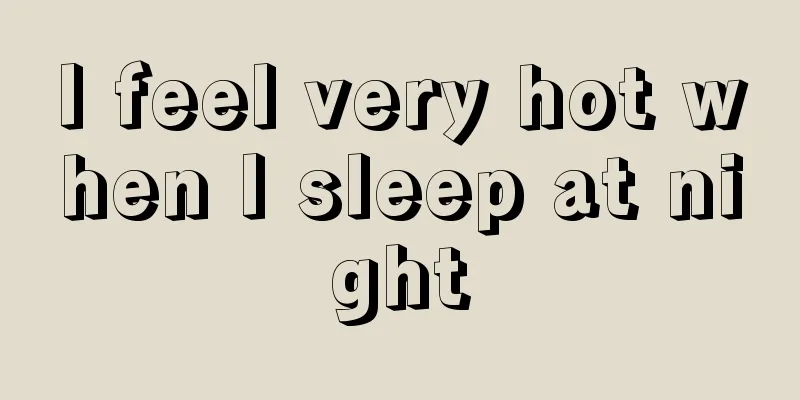 I feel very hot when I sleep at night