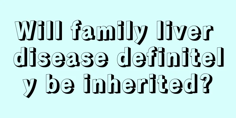 Will family liver disease definitely be inherited?