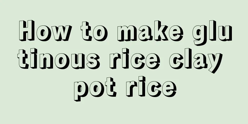 How to make glutinous rice clay pot rice