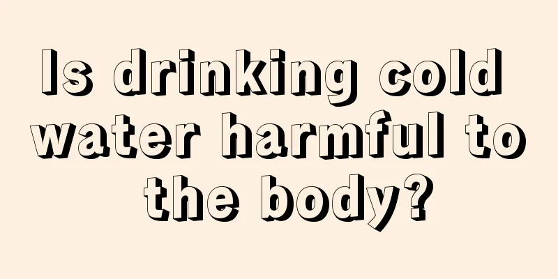 Is drinking cold water harmful to the body?