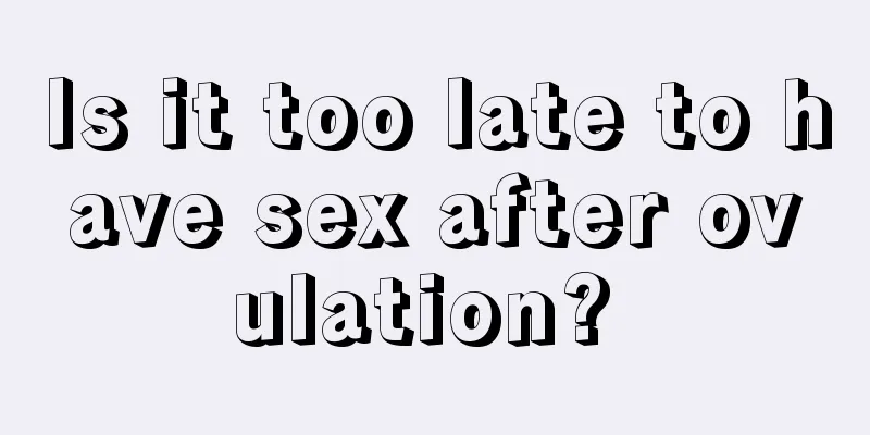 Is it too late to have sex after ovulation? 
