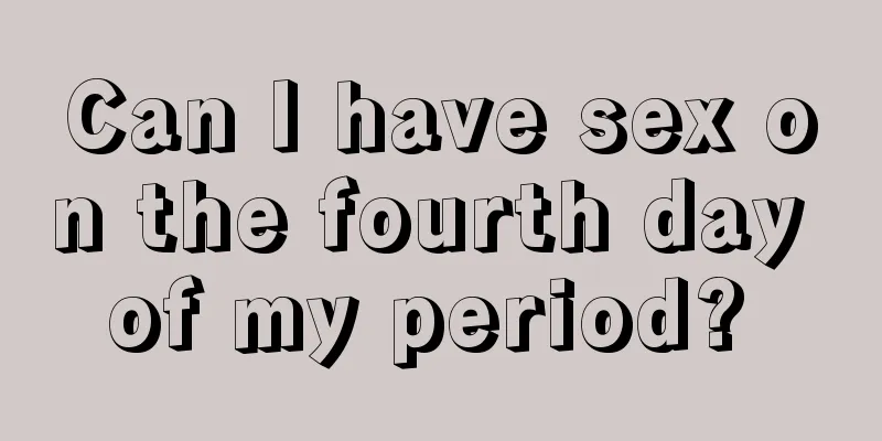 Can I have sex on the fourth day of my period? 