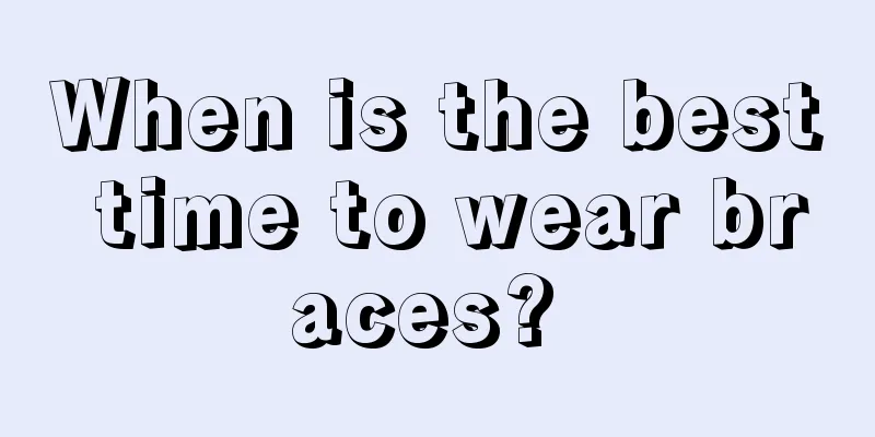 When is the best time to wear braces? 