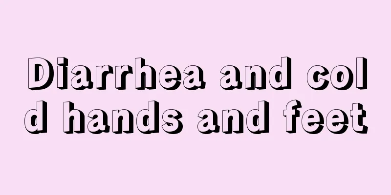 Diarrhea and cold hands and feet
