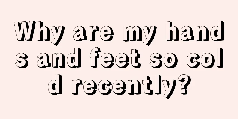 Why are my hands and feet so cold recently?