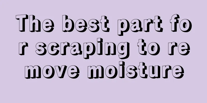 The best part for scraping to remove moisture