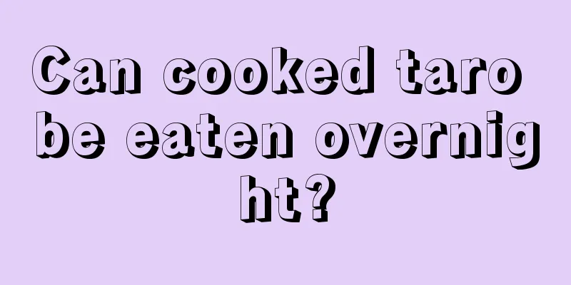 Can cooked taro be eaten overnight?