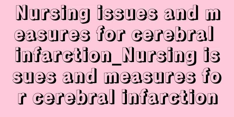 Nursing issues and measures for cerebral infarction_Nursing issues and measures for cerebral infarction