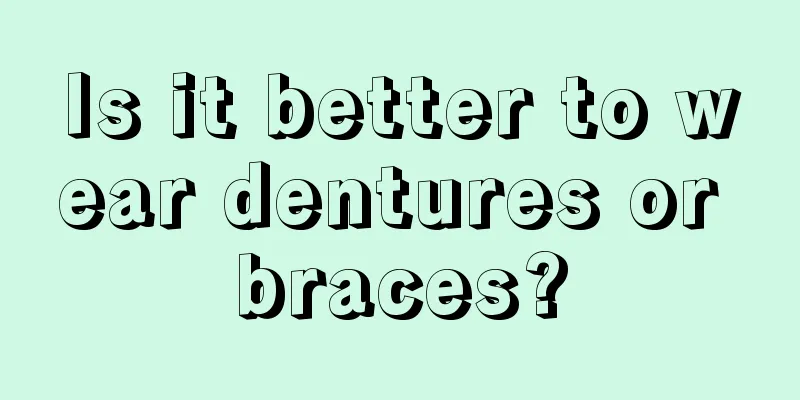 Is it better to wear dentures or braces?
