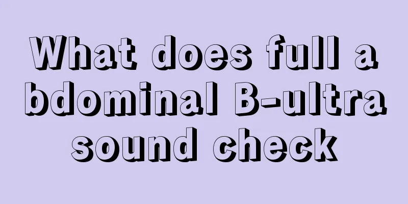 What does full abdominal B-ultrasound check