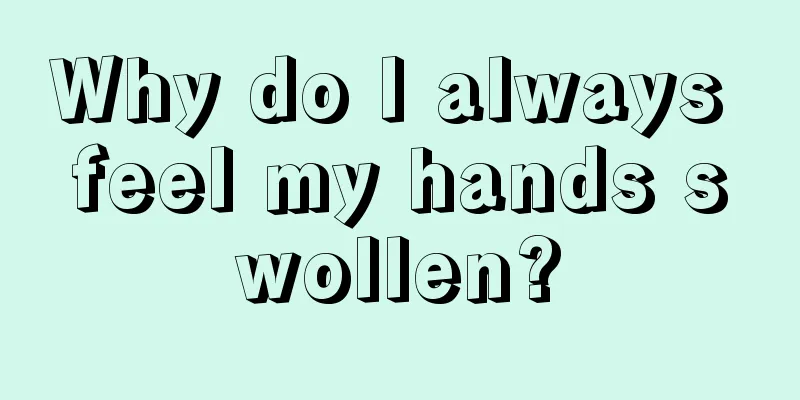 Why do I always feel my hands swollen?