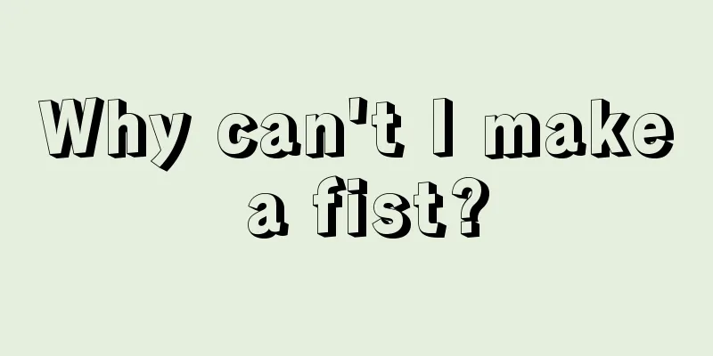 Why can't I make a fist?