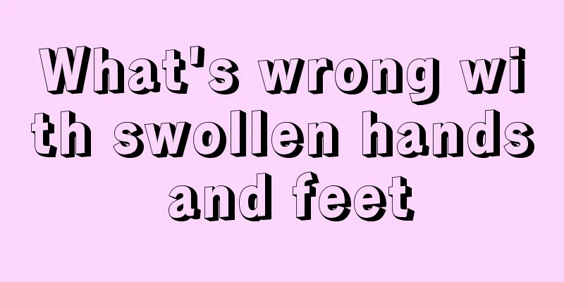 What's wrong with swollen hands and feet