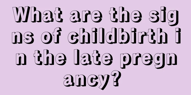What are the signs of childbirth in the late pregnancy? 