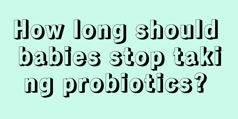 How long should babies stop taking probiotics? 