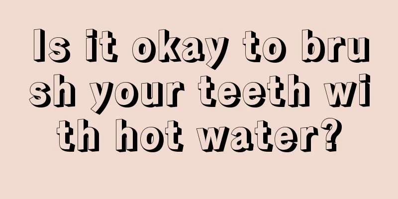 Is it okay to brush your teeth with hot water?