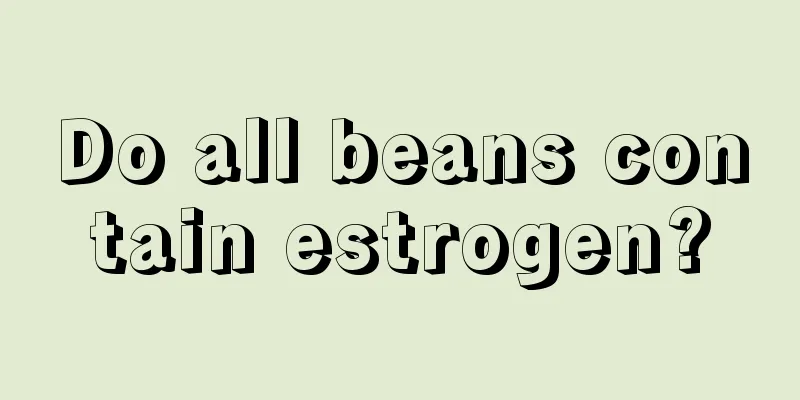 Do all beans contain estrogen?