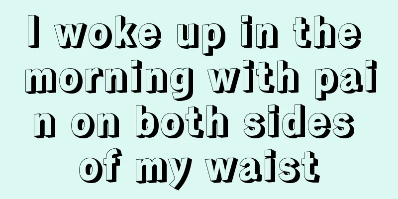 I woke up in the morning with pain on both sides of my waist
