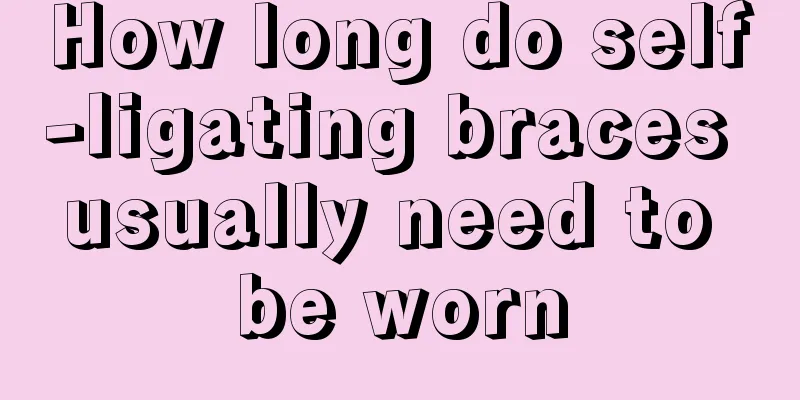 How long do self-ligating braces usually need to be worn