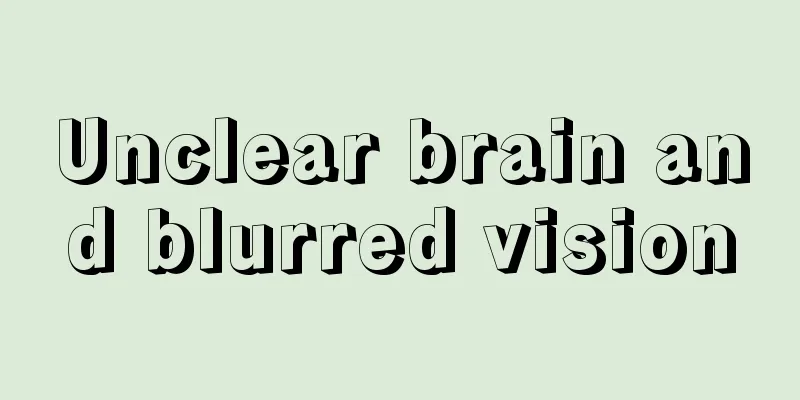 Unclear brain and blurred vision