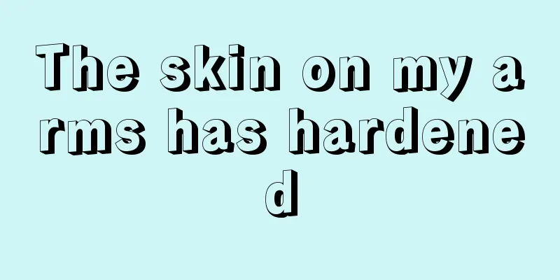 The skin on my arms has hardened