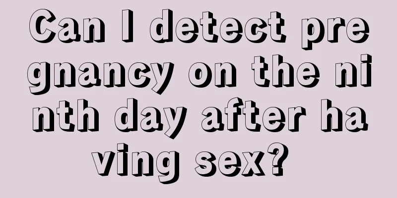 Can I detect pregnancy on the ninth day after having sex? 