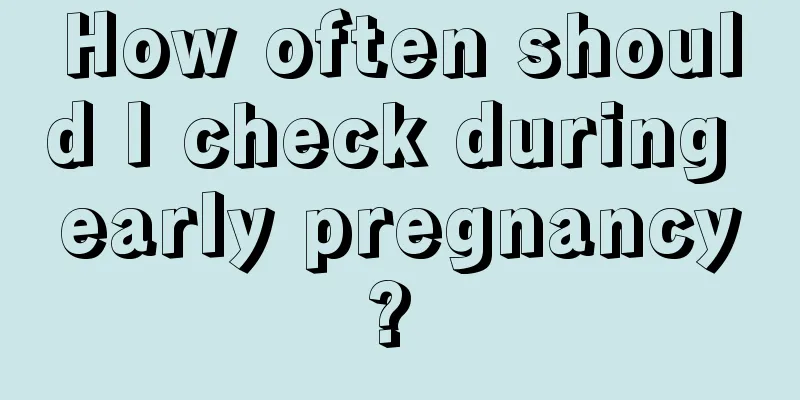 How often should I check during early pregnancy? 