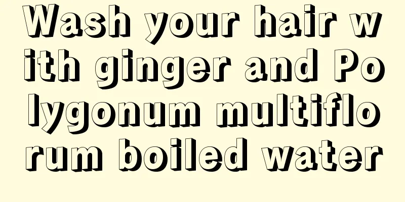 Wash your hair with ginger and Polygonum multiflorum boiled water
