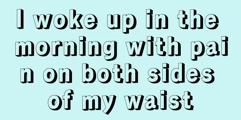 I woke up in the morning with pain on both sides of my waist