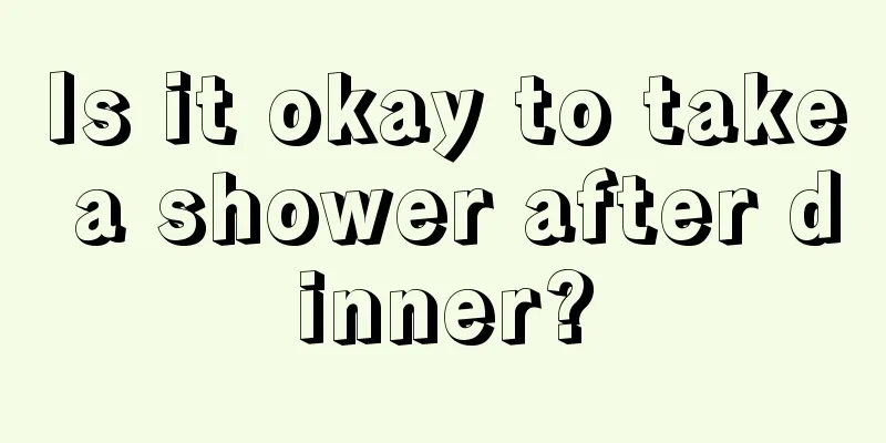 Is it okay to take a shower after dinner?
