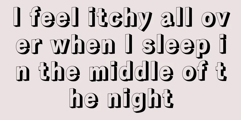 I feel itchy all over when I sleep in the middle of the night