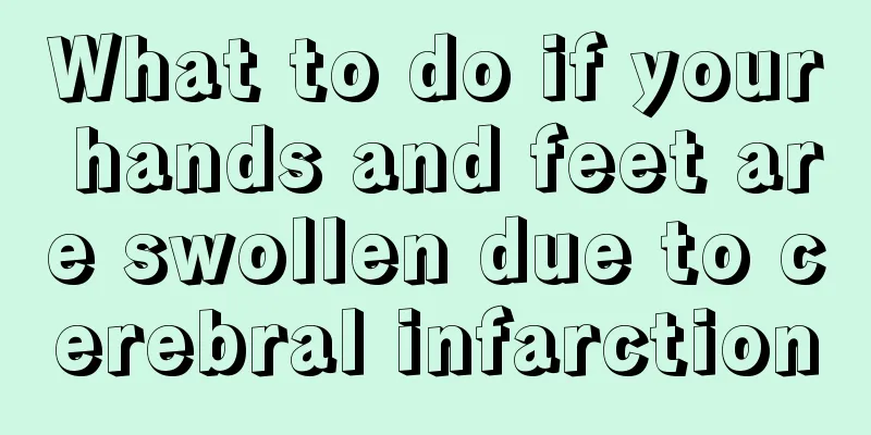 What to do if your hands and feet are swollen due to cerebral infarction
