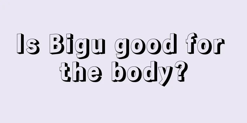 Is Bigu good for the body?